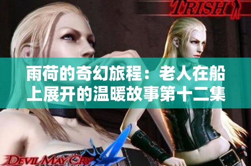 雨荷的奇幻旅程：老人在船上展开的温暖故事第十二集