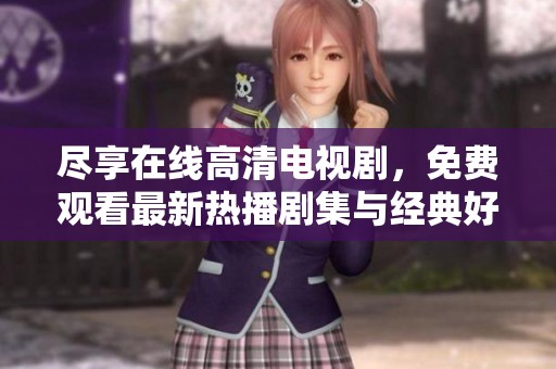 尽享在线高清电视剧，免费观看最新热播剧集与经典好剧