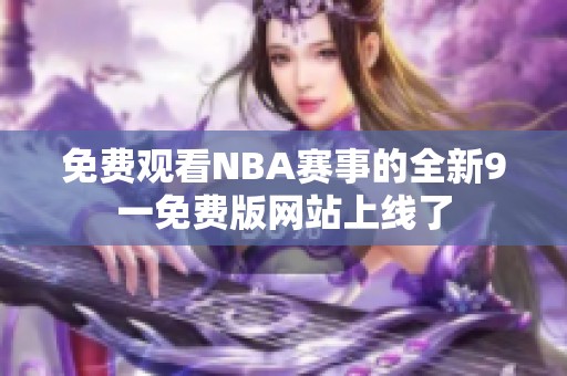免费观看NBA赛事的全新9一免费版网站上线了