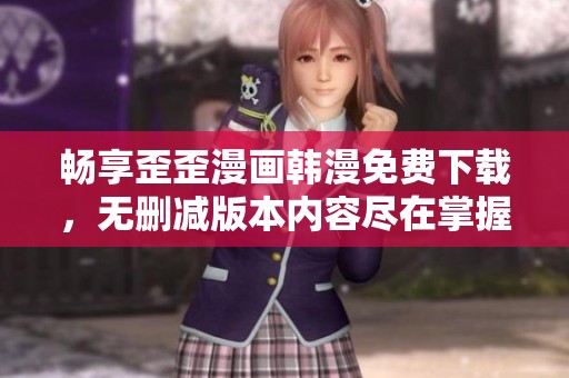 畅享歪歪漫画韩漫免费下载，无删减版本内容尽在掌握中