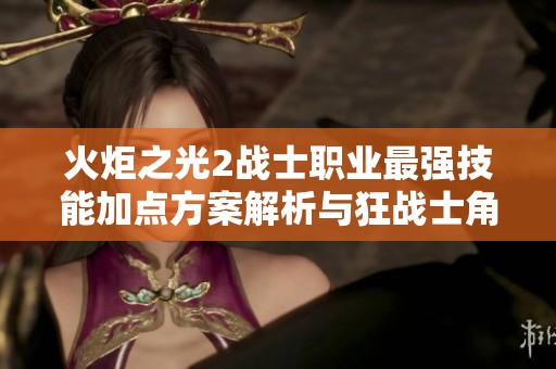 火炬之光2战士职业最强技能加点方案解析与狂战士角色加点推荐攻略