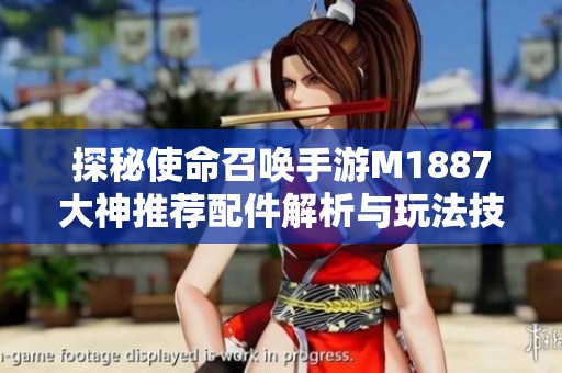 探秘使命召唤手游M1887大神推荐配件解析与玩法技巧分享