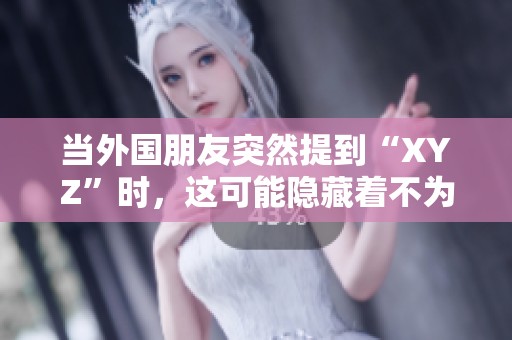 当外国朋友突然提到“XYZ”时，这可能隐藏着不为人知的含义，你了解吗