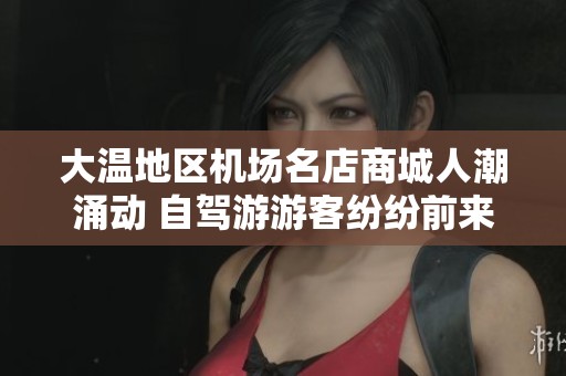 大温地区机场名店商城人潮涌动 自驾游游客纷纷前来消费加元汇率下跌吸引更多客人