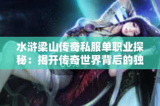 水浒梁山传奇私服单职业探秘：揭开传奇世界背后的独特魅力与故事