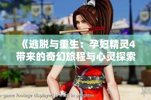 《逃脱与重生：孕妇精灵4带来的奇幻旅程与心灵探索》