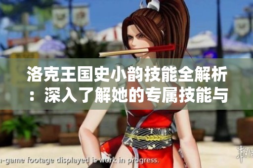 洛克王国史小韵技能全解析：深入了解她的专属技能与应用技巧