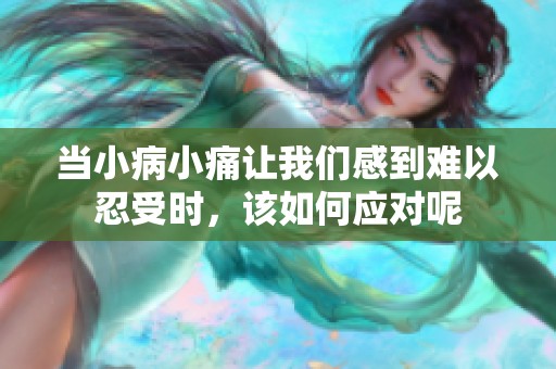 当小病小痛让我们感到难以忍受时，该如何应对呢