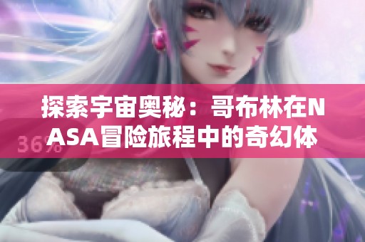 探索宇宙奥秘：哥布林在NASA冒险旅程中的奇幻体验与发现