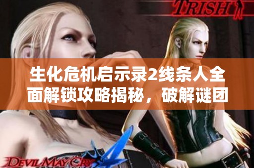 生化危机启示录2线条人全面解锁攻略揭秘，破解谜团的关键步骤详解