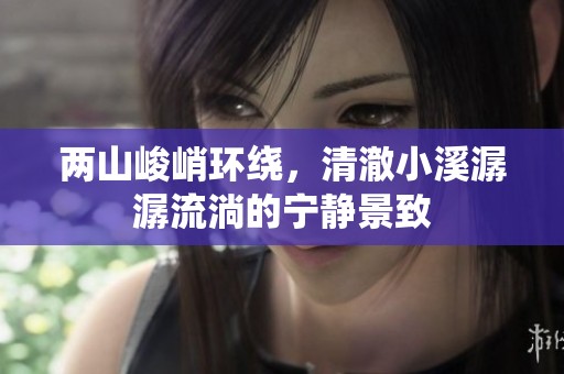 两山峻峭环绕，清澈小溪潺潺流淌的宁静景致