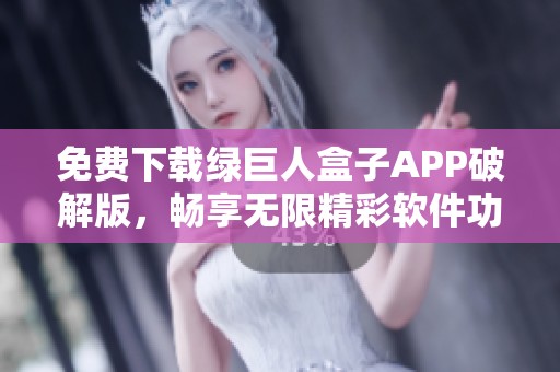 免费下载绿巨人盒子APP破解版，畅享无限精彩软件功能