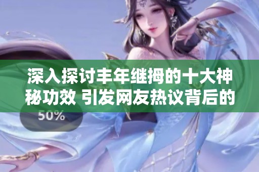 深入探讨丰年继拇的十大神秘功效 引发网友热议背后的故事与见解