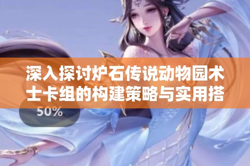 深入探讨炉石传说动物园术士卡组的构建策略与实用搭配技巧