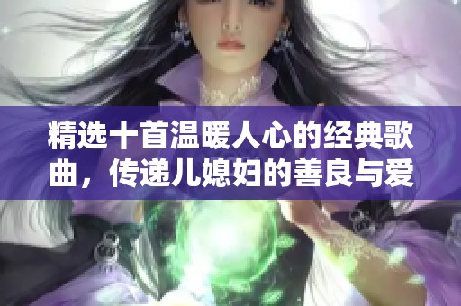 精选十首温暖人心的经典歌曲，传递儿媳妇的善良与爱