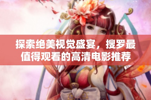 探索绝美视觉盛宴，搜罗最值得观看的高清电影推荐
