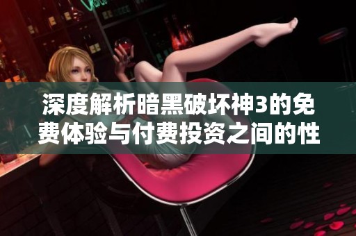 深度解析暗黑破坏神3的免费体验与付费投资之间的性价比对比分析