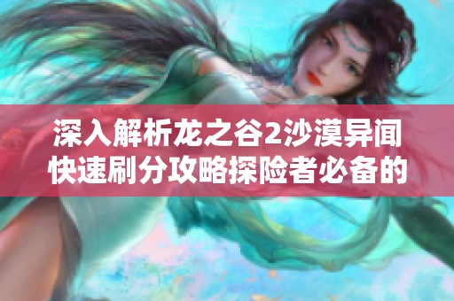 深入解析龙之谷2沙漠异闻快速刷分攻略探险者必备的全方位秘籍分享