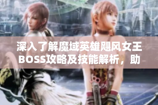 深入了解魔域英雄飓风女王BOSS攻略及技能解析，助你轻松征服挑战之路
