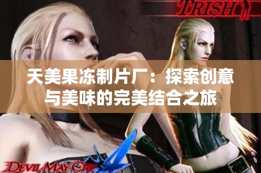天美果冻制片厂：探索创意与美味的完美结合之旅