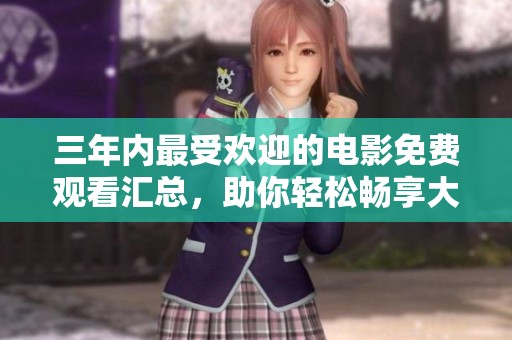 三年内最受欢迎的电影免费观看汇总，助你轻松畅享大片盛宴