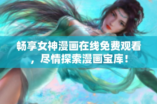畅享女神漫画在线免费观看，尽情探索漫画宝库！
