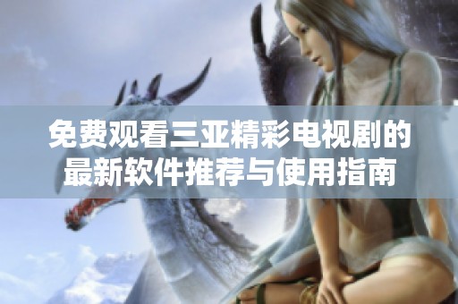 免费观看三亚精彩电视剧的最新软件推荐与使用指南