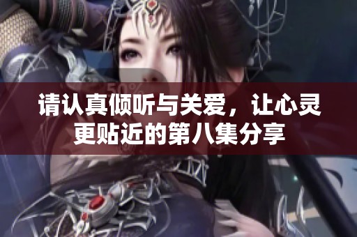 请认真倾听与关爱，让心灵更贴近的第八集分享