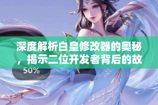 深度解析白皇修改器的奥秘，揭示二位开发者背后的故事与力量