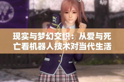 现实与梦幻交织：从爱与死亡看机器人技术对当代生活的影响与变化