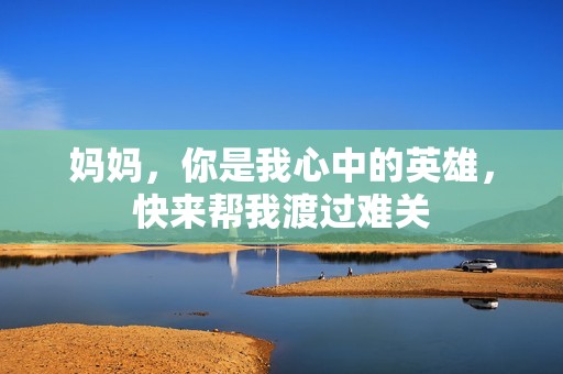 妈妈，你是我心中的英雄，快来帮我渡过难关