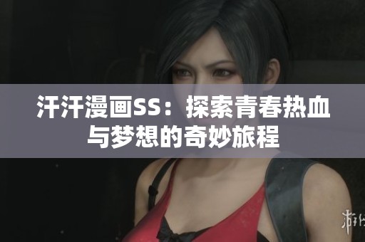 汗汗漫画SS：探索青春热血与梦想的奇妙旅程