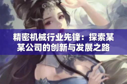 精密机械行业先锋：探索某某公司的创新与发展之路