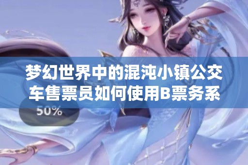 梦幻世界中的混沌小镇公交车售票员如何使用B票务系统进行高效售票