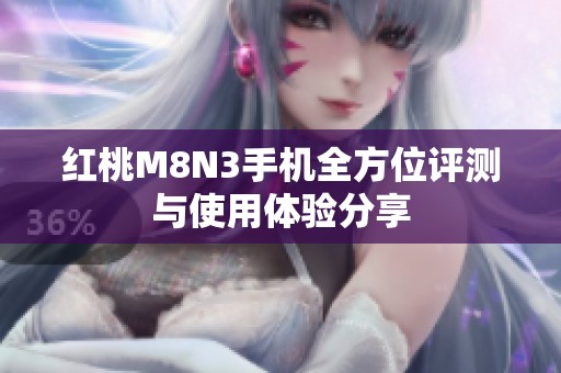 红桃M8N3手机全方位评测与使用体验分享