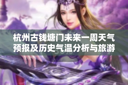 杭州古钱塘门未来一周天气预报及历史气温分析与旅游指数推荐指南