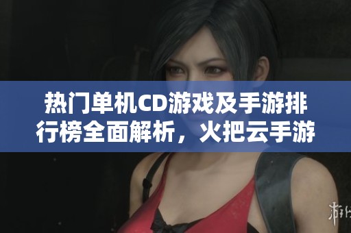 热门单机CD游戏及手游排行榜全面解析，火把云手游网为你推荐最佳选择
