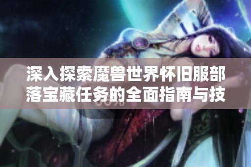 深入探索魔兽世界怀旧服部落宝藏任务的全面指南与技巧分享