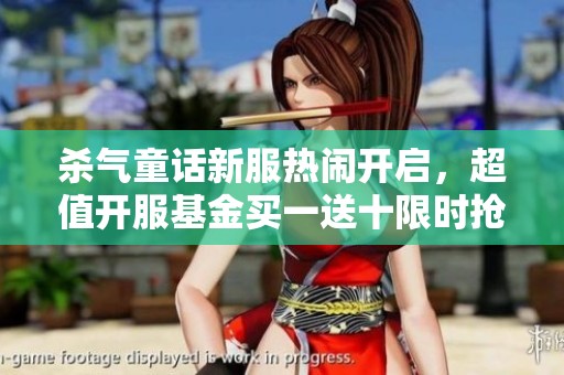 杀气童话新服热闹开启，超值开服基金买一送十限时抢购惊喜不容错过
