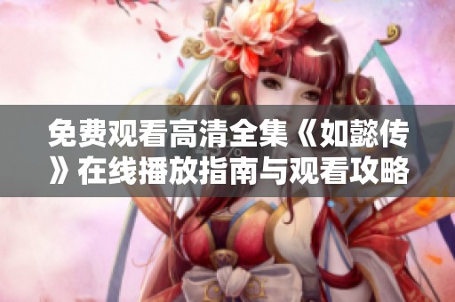 免费观看高清全集《如懿传》在线播放指南与观看攻略