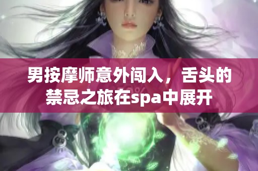 男按摩师意外闯入，舌头的禁忌之旅在spa中展开