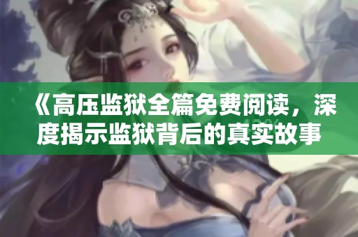 《高压监狱全篇免费阅读，深度揭示监狱背后的真实故事》