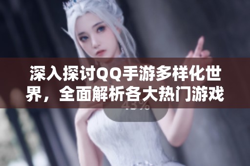 深入探讨QQ手游多样化世界，全面解析各大热门游戏及其独特玩法特点