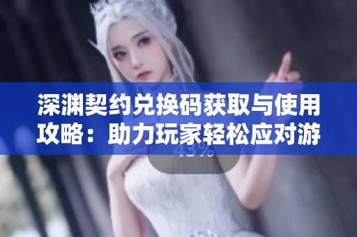 深渊契约兑换码获取与使用攻略：助力玩家轻松应对游戏挑战的方法分享