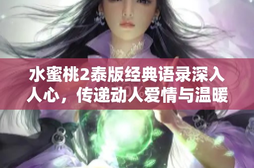 水蜜桃2泰版经典语录深入人心，传递动人爱情与温暖情感