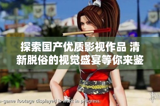 探索国产优质影视作品 清新脱俗的视觉盛宴等你来鉴赏