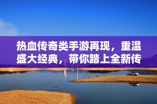 热血传奇类手游再现，重温盛大经典，带你踏上全新传奇之路，开启无尽冒险！