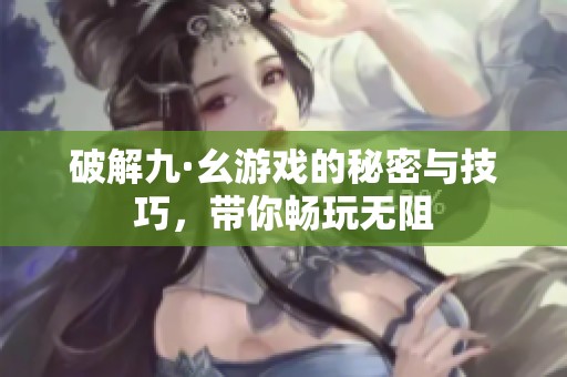 破解九·幺游戏的秘密与技巧，带你畅玩无阻