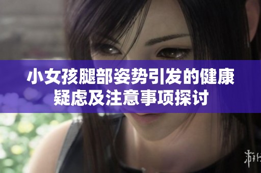 小女孩腿部姿势引发的健康疑虑及注意事项探讨