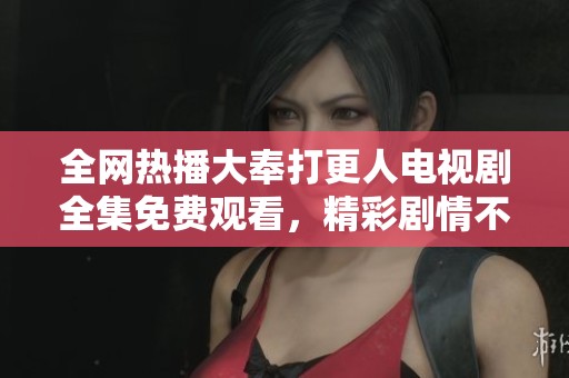 全网热播大奉打更人电视剧全集免费观看，精彩剧情不容错过